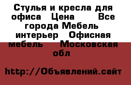 Стулья и кресла для офиса › Цена ­ 1 - Все города Мебель, интерьер » Офисная мебель   . Московская обл.